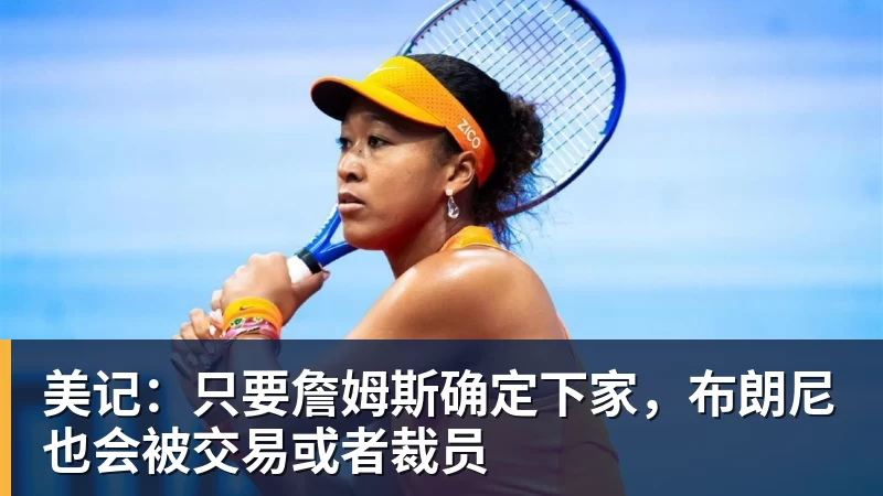 星空体育美记：只要詹姆斯确定下家，布朗尼也会被交易或者裁员