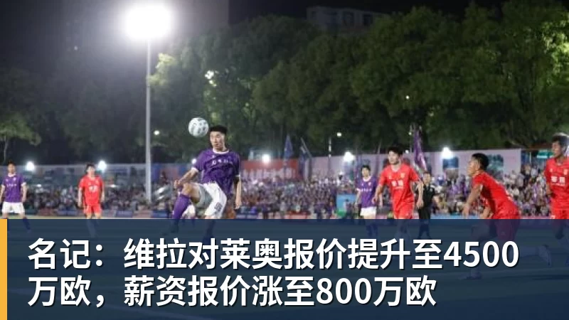 星空体育名记：维拉对莱奥报价提升至4500万欧，薪资报价涨至800万欧
